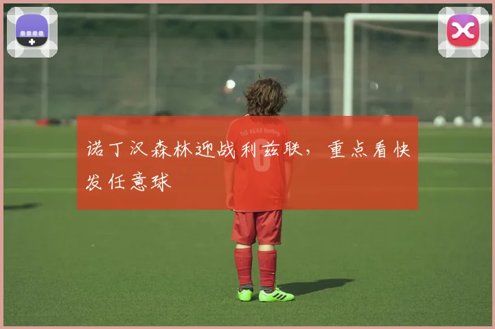 诺丁汉森林迎战利兹联，重点看快发任意球