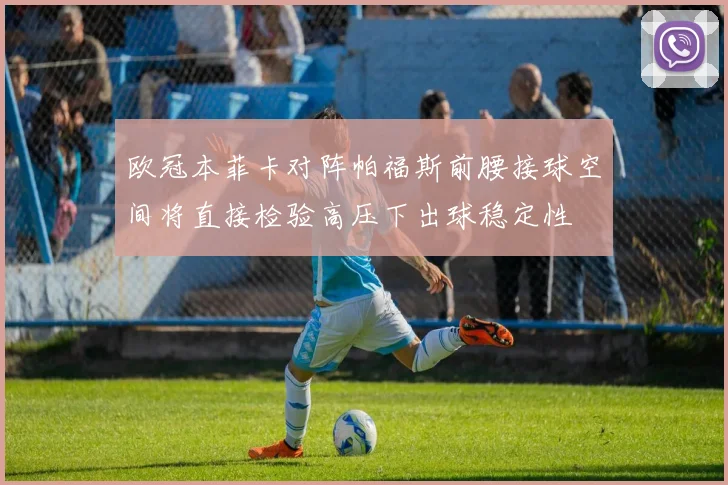 欧冠本菲卡对阵帕福斯前腰接球空间将直接检验高压下出球稳定性