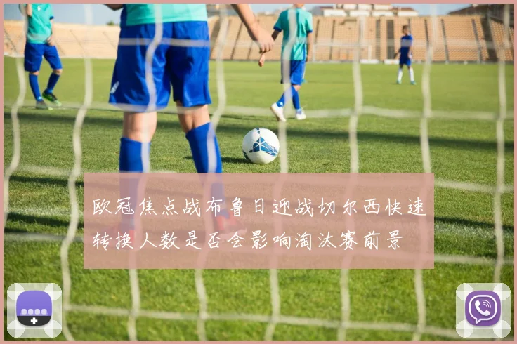 欧冠焦点战布鲁日迎战切尔西快速转换人数是否会影响淘汰赛前景