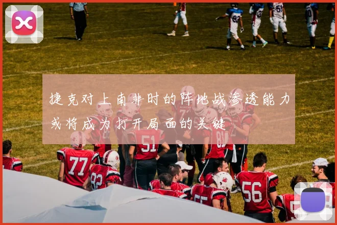 捷克对上南非时的阵地战渗透能力或将成为打开局面的关键