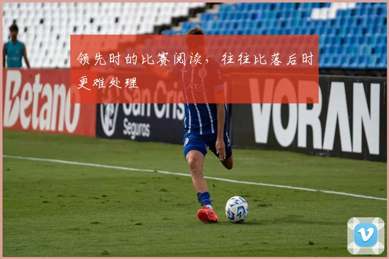 领先时的比赛阅读，往往比落后时更难处理