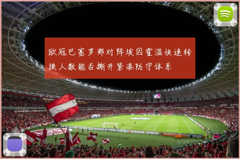 欧冠巴塞罗那对阵埃因霍温快速转换人数能否撕开紧凑防守体系