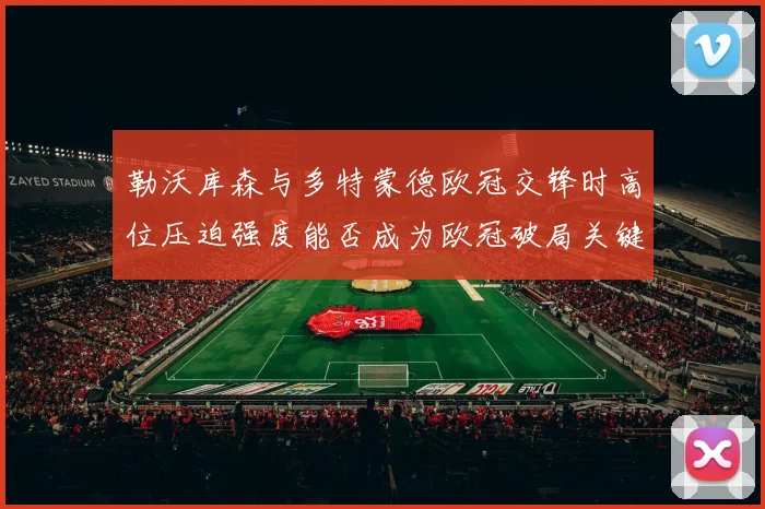 勒沃库森与多特蒙德欧冠交锋时高位压迫强度能否成为欧冠破局关键