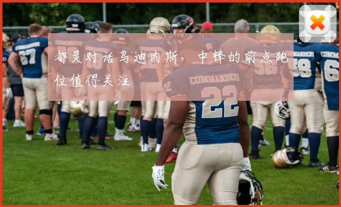 都灵对话乌迪内斯，中锋的前点跑位值得关注