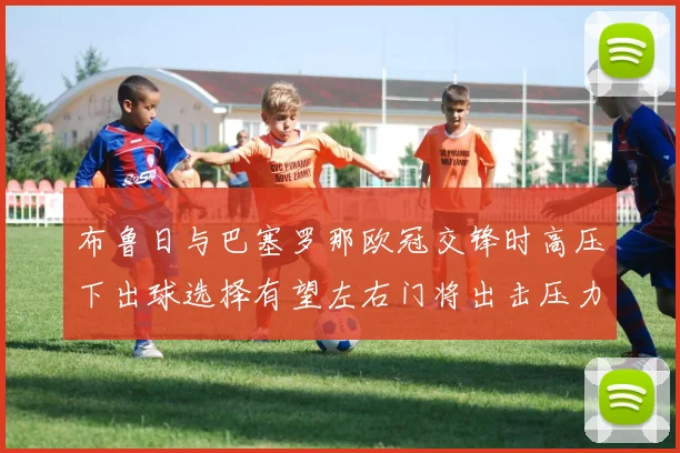 布鲁日与巴塞罗那欧冠交锋时高压下出球选择有望左右门将出击压力