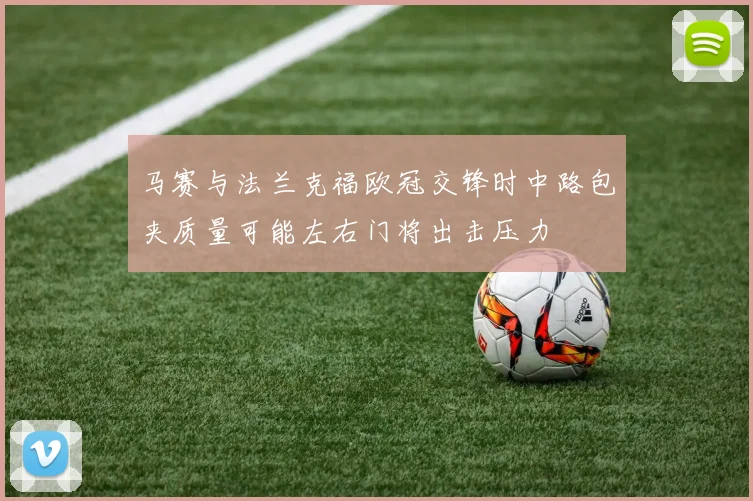 马赛与法兰克福欧冠交锋时中路包夹质量可能左右门将出击压力