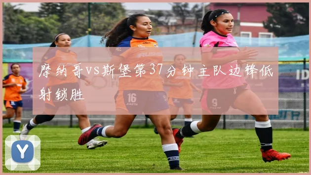 摩纳哥vs斯堡第37分钟主队边锋低射锁胜